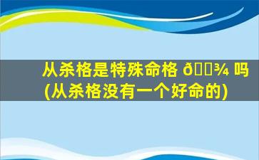从杀格是特殊命格 🌾 吗(从杀格没有一个好命的)